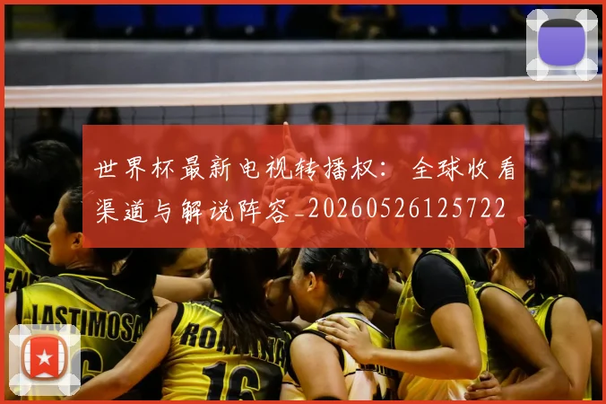 世界杯最新电视转播权:全球收看渠道与解说阵容_20260526125722