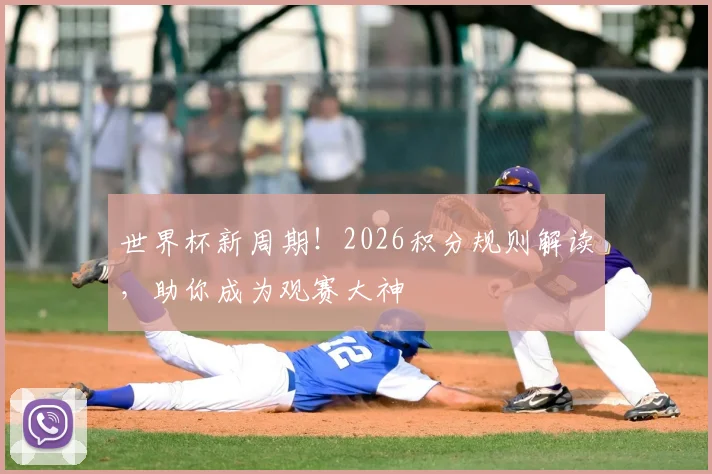 世界杯新周期!2026积分规则解读,助你成为观赛大神