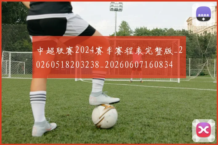 中超联赛2024赛季赛程表完整版_20260518203238_20260607160834