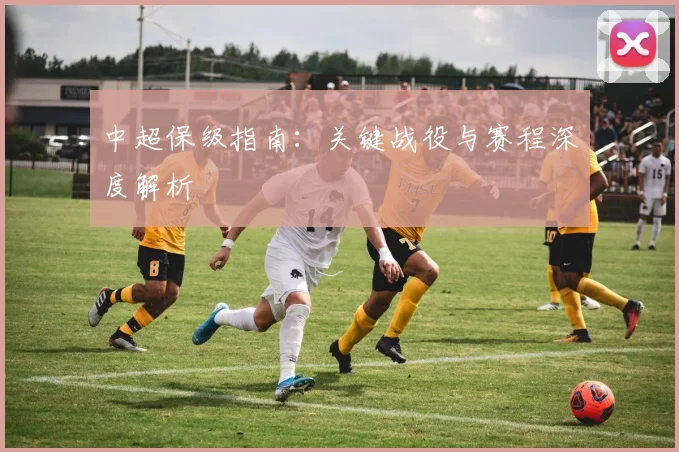 中超保级指南：关键战役与赛程深度解析