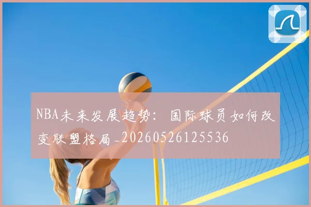 NBA未来发展趋势:国际球员如何改变联盟格局_20260526125536