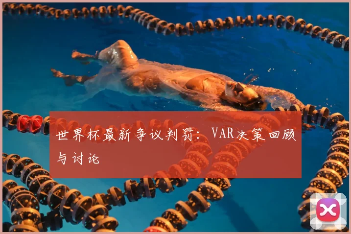 世界杯最新争议判罚：VAR决策回顾与讨论