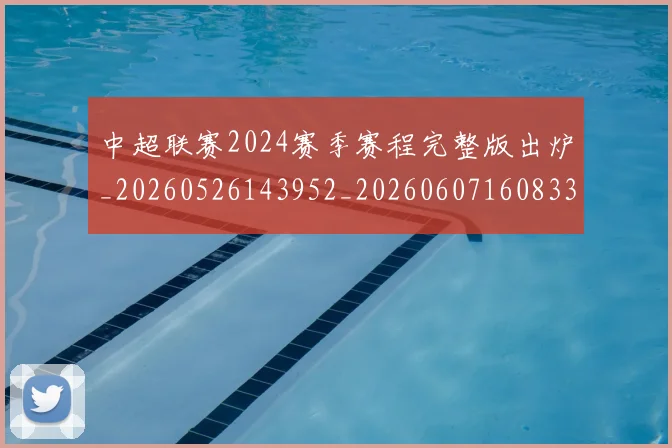 中超联赛2024赛季赛程完整版出炉_20260526143952_20260607160833
