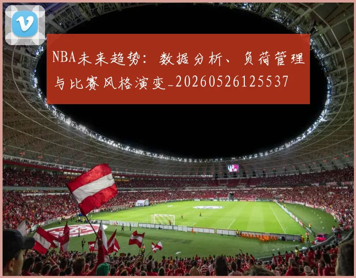 NBA未来趋势:数据分析、负荷管理与比赛风格演变_20260526125537