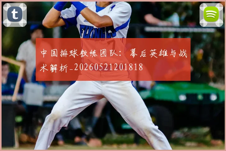 中国排球教练团队:幕后英雄与战术解析_20260521201818